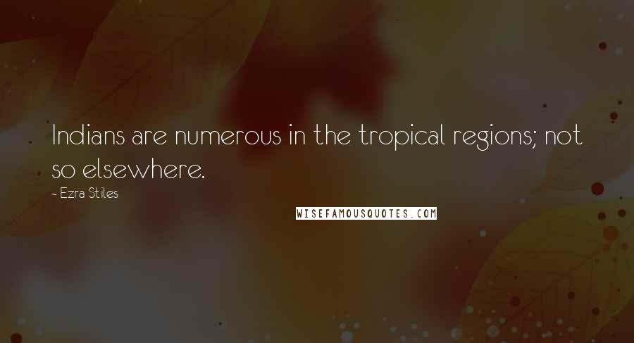 Ezra Stiles Quotes: Indians are numerous in the tropical regions; not so elsewhere.