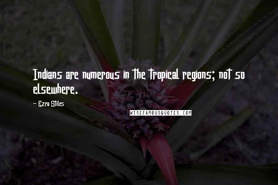 Ezra Stiles Quotes: Indians are numerous in the tropical regions; not so elsewhere.