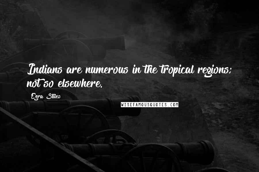 Ezra Stiles Quotes: Indians are numerous in the tropical regions; not so elsewhere.