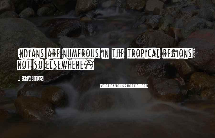 Ezra Stiles Quotes: Indians are numerous in the tropical regions; not so elsewhere.