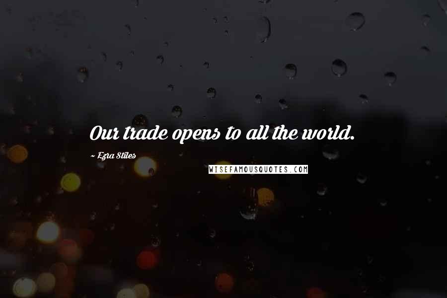 Ezra Stiles Quotes: Our trade opens to all the world.