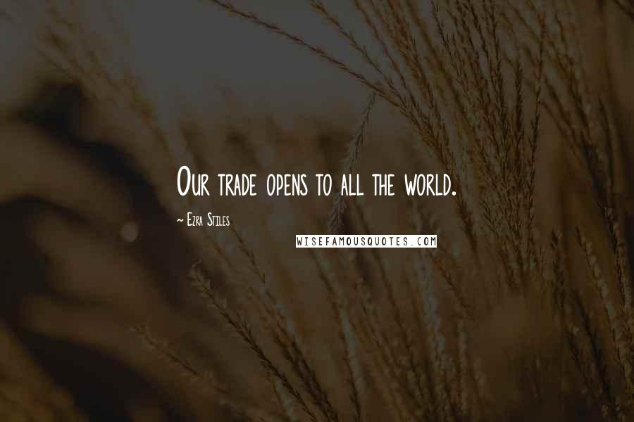 Ezra Stiles Quotes: Our trade opens to all the world.