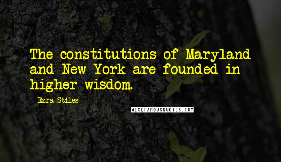 Ezra Stiles Quotes: The constitutions of Maryland and New York are founded in higher wisdom.