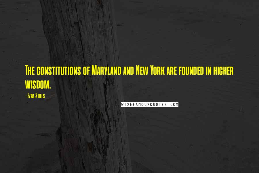 Ezra Stiles Quotes: The constitutions of Maryland and New York are founded in higher wisdom.
