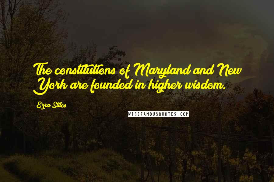 Ezra Stiles Quotes: The constitutions of Maryland and New York are founded in higher wisdom.