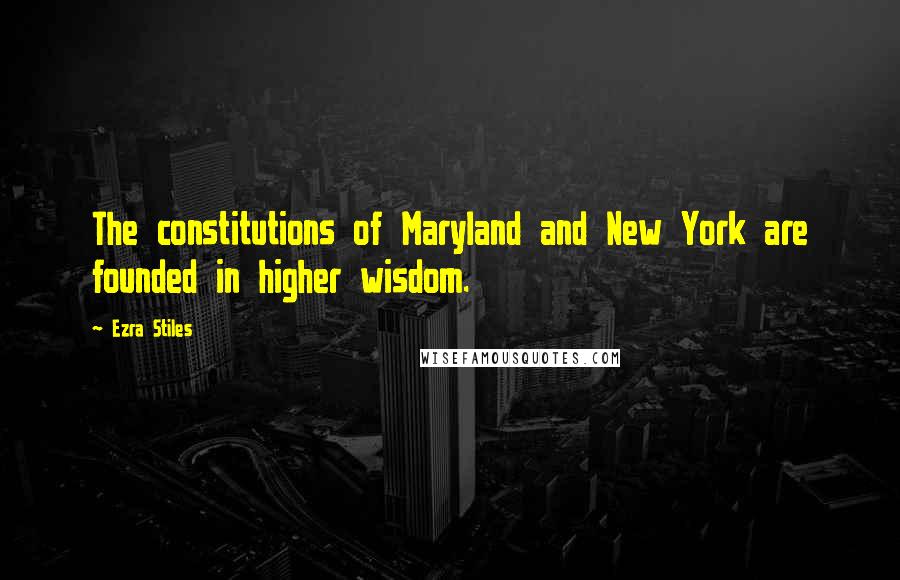 Ezra Stiles Quotes: The constitutions of Maryland and New York are founded in higher wisdom.