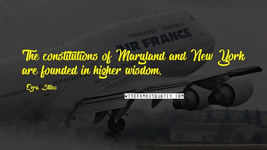 Ezra Stiles Quotes: The constitutions of Maryland and New York are founded in higher wisdom.