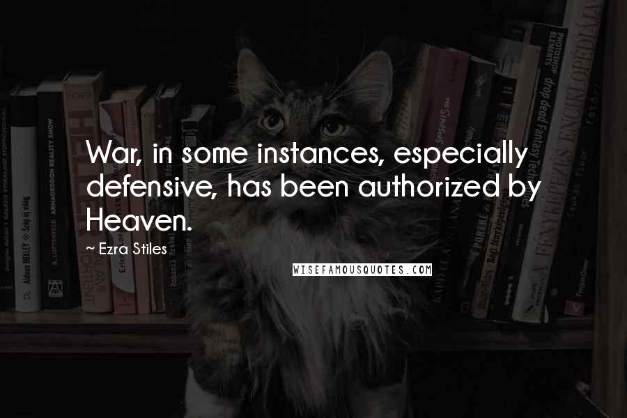 Ezra Stiles Quotes: War, in some instances, especially defensive, has been authorized by Heaven.