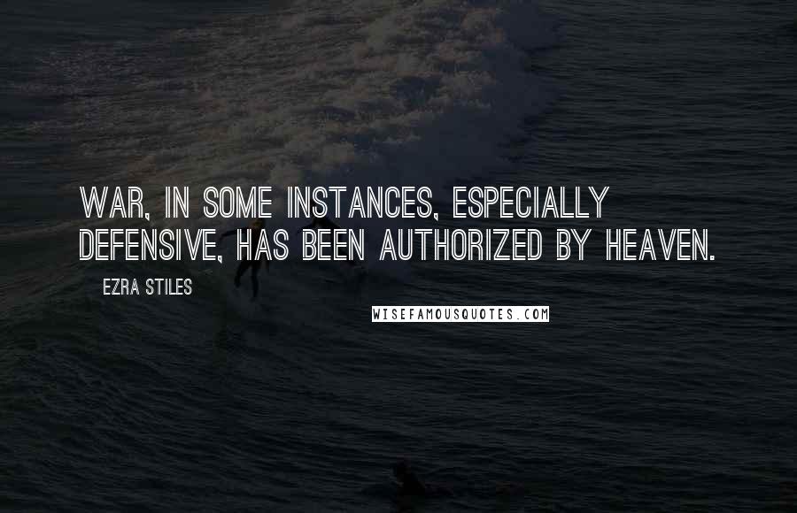 Ezra Stiles Quotes: War, in some instances, especially defensive, has been authorized by Heaven.