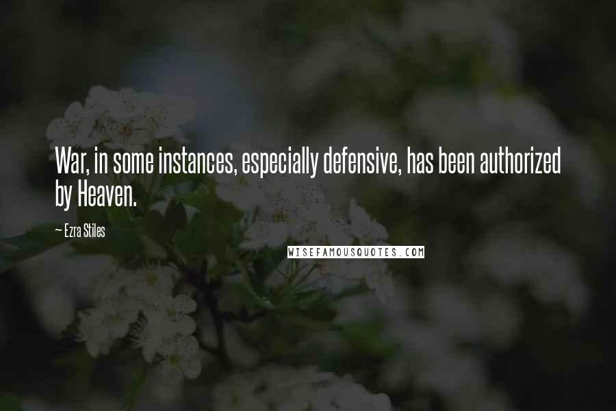 Ezra Stiles Quotes: War, in some instances, especially defensive, has been authorized by Heaven.