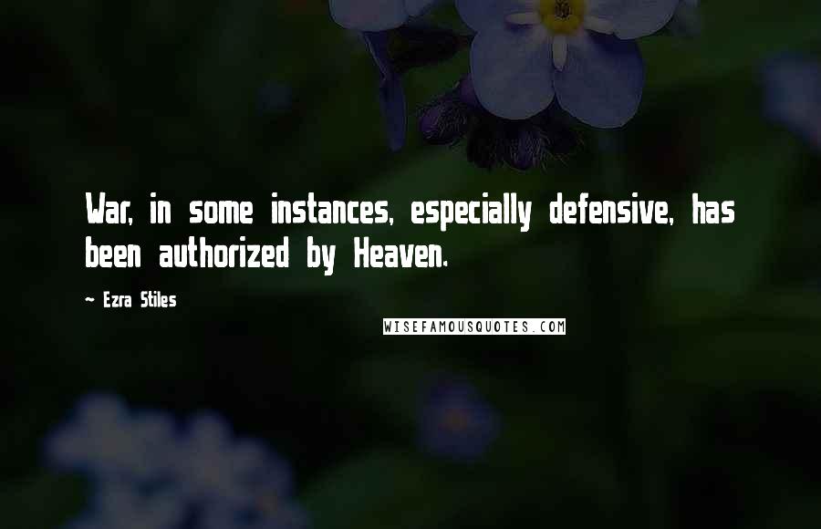 Ezra Stiles Quotes: War, in some instances, especially defensive, has been authorized by Heaven.