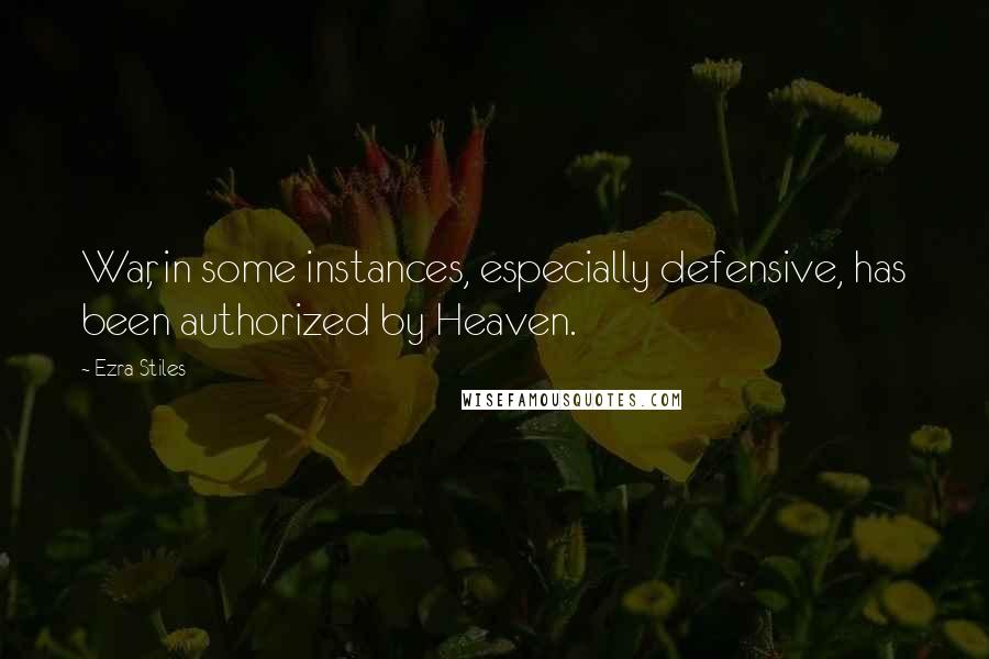 Ezra Stiles Quotes: War, in some instances, especially defensive, has been authorized by Heaven.