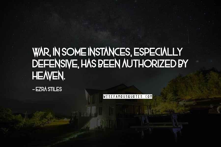 Ezra Stiles Quotes: War, in some instances, especially defensive, has been authorized by Heaven.