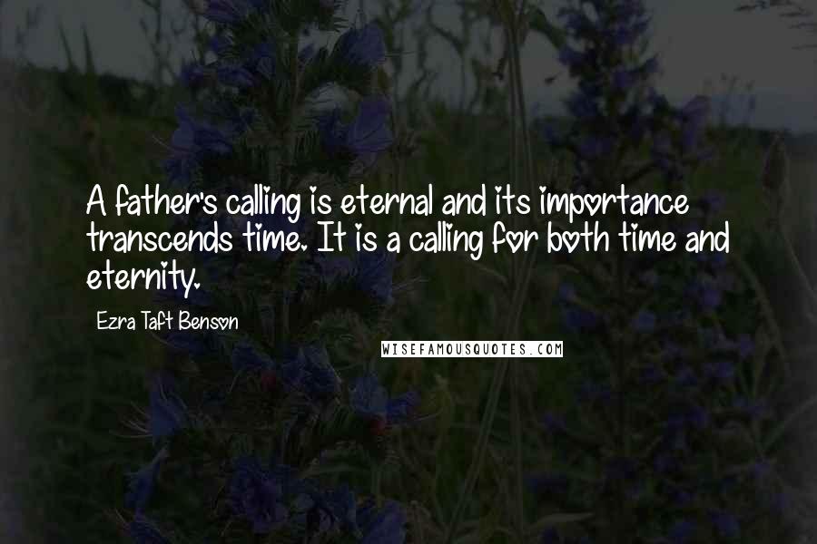 Ezra Taft Benson Quotes: A father's calling is eternal and its importance transcends time. It is a calling for both time and eternity.