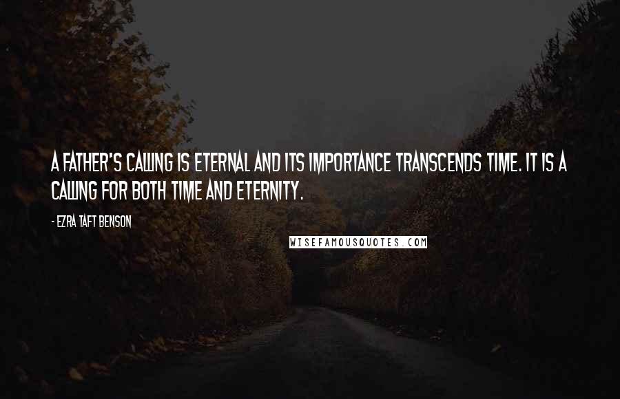 Ezra Taft Benson Quotes: A father's calling is eternal and its importance transcends time. It is a calling for both time and eternity.