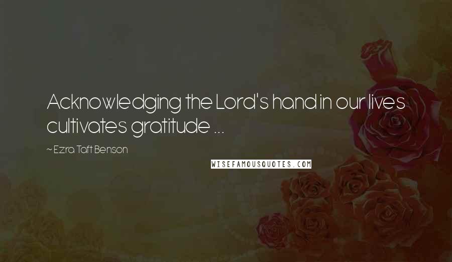 Ezra Taft Benson Quotes: Acknowledging the Lord's hand in our lives cultivates gratitude ...