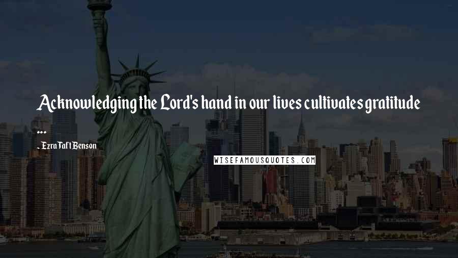 Ezra Taft Benson Quotes: Acknowledging the Lord's hand in our lives cultivates gratitude ...