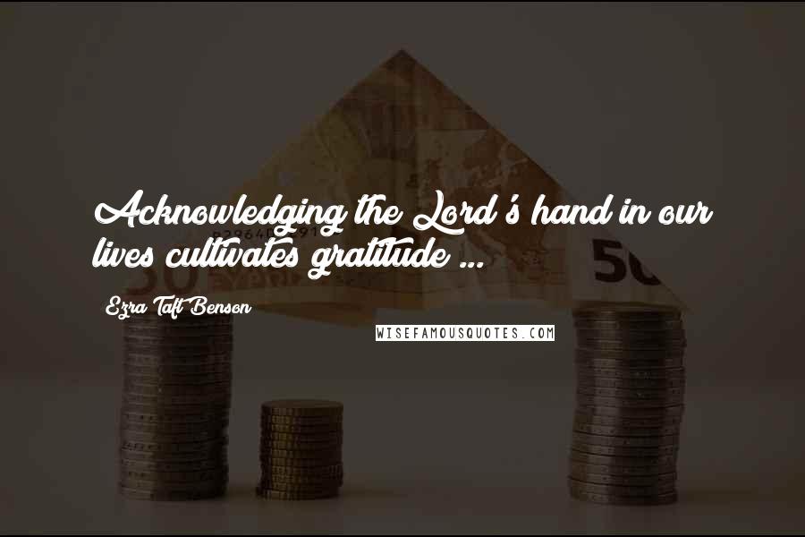 Ezra Taft Benson Quotes: Acknowledging the Lord's hand in our lives cultivates gratitude ...