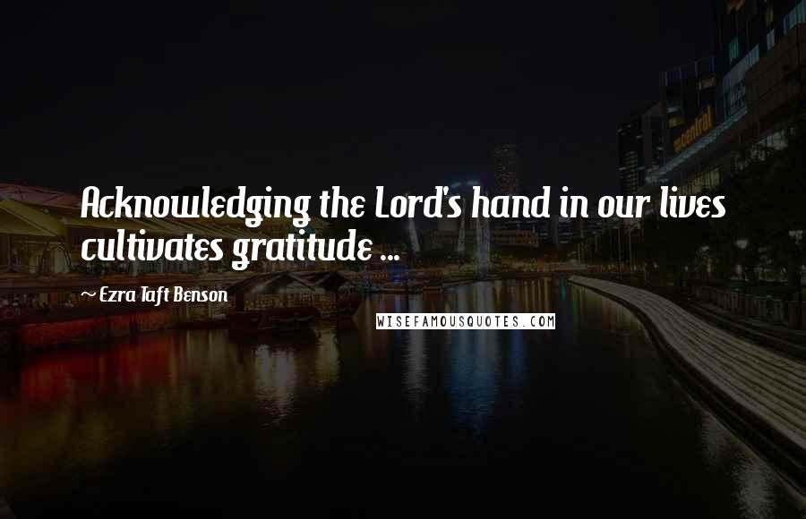 Ezra Taft Benson Quotes: Acknowledging the Lord's hand in our lives cultivates gratitude ...