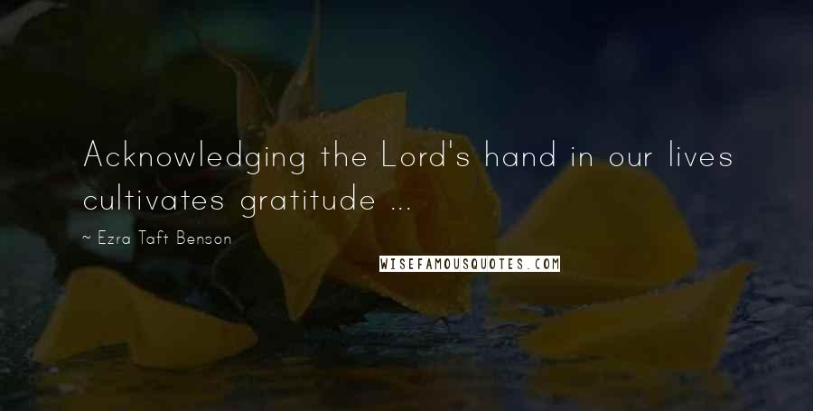 Ezra Taft Benson Quotes: Acknowledging the Lord's hand in our lives cultivates gratitude ...