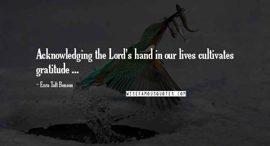 Ezra Taft Benson Quotes: Acknowledging the Lord's hand in our lives cultivates gratitude ...