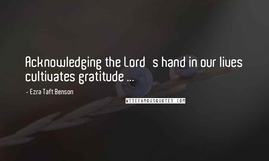 Ezra Taft Benson Quotes: Acknowledging the Lord's hand in our lives cultivates gratitude ...