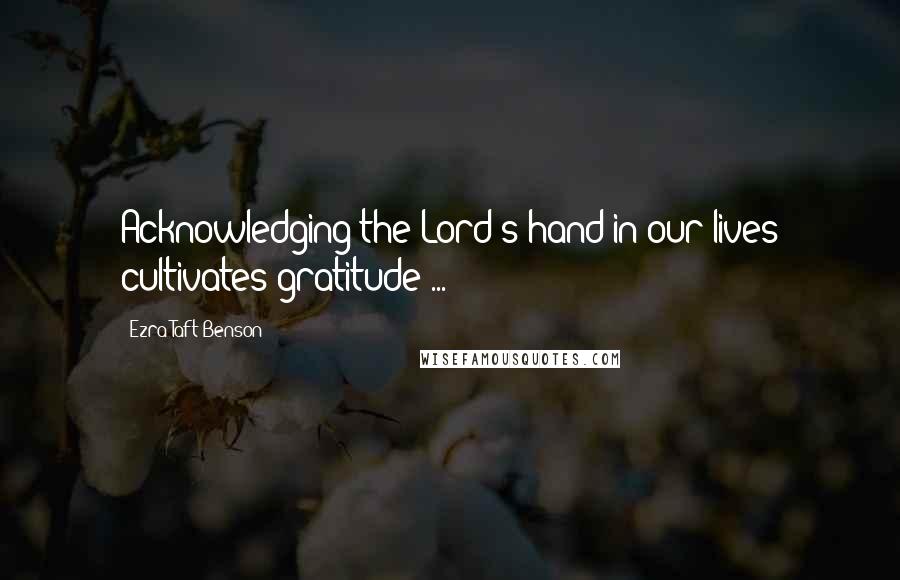 Ezra Taft Benson Quotes: Acknowledging the Lord's hand in our lives cultivates gratitude ...