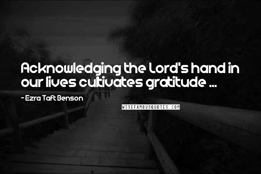 Ezra Taft Benson Quotes: Acknowledging the Lord's hand in our lives cultivates gratitude ...