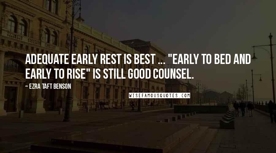 Ezra Taft Benson Quotes: Adequate early rest is best ... "Early to bed and early to rise" is still good counsel.