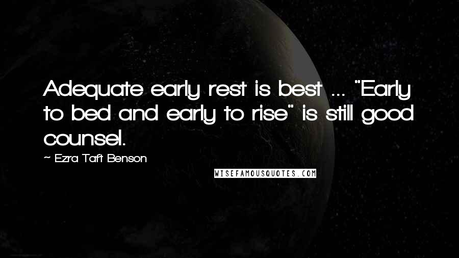 Ezra Taft Benson Quotes: Adequate early rest is best ... "Early to bed and early to rise" is still good counsel.