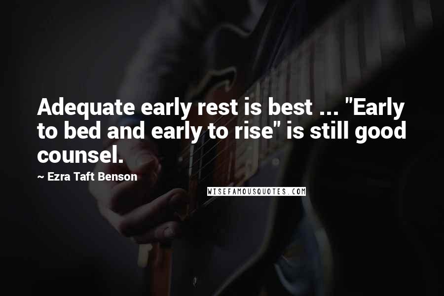 Ezra Taft Benson Quotes: Adequate early rest is best ... "Early to bed and early to rise" is still good counsel.