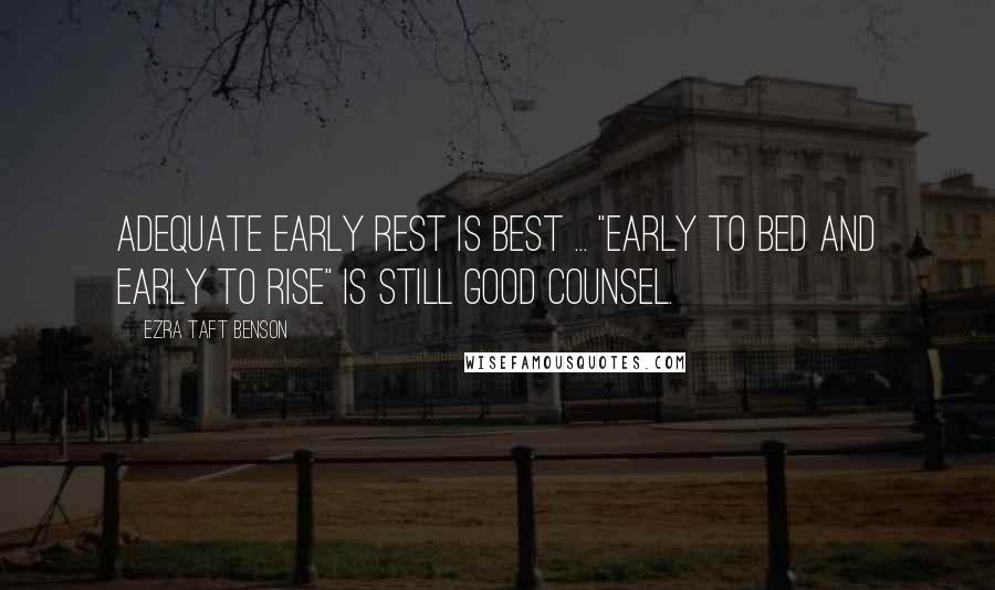 Ezra Taft Benson Quotes: Adequate early rest is best ... "Early to bed and early to rise" is still good counsel.