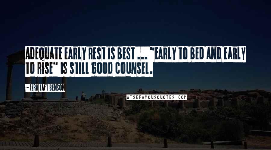 Ezra Taft Benson Quotes: Adequate early rest is best ... "Early to bed and early to rise" is still good counsel.