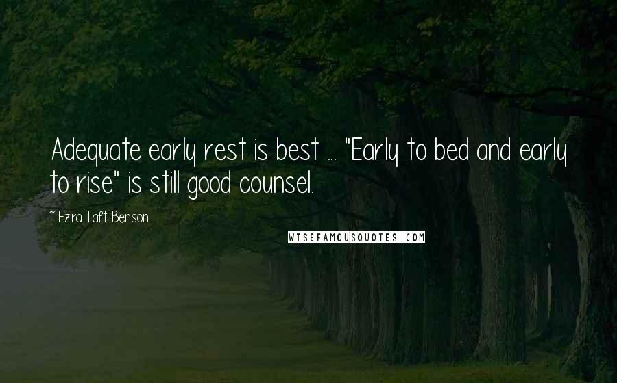 Ezra Taft Benson Quotes: Adequate early rest is best ... "Early to bed and early to rise" is still good counsel.