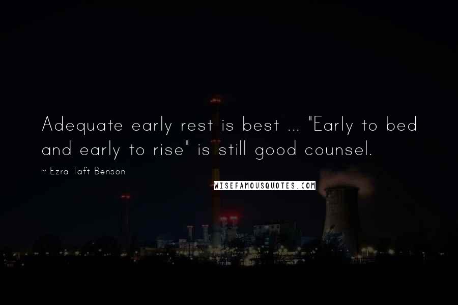 Ezra Taft Benson Quotes: Adequate early rest is best ... "Early to bed and early to rise" is still good counsel.