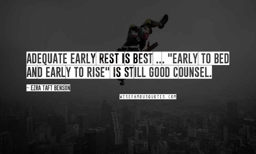 Ezra Taft Benson Quotes: Adequate early rest is best ... "Early to bed and early to rise" is still good counsel.