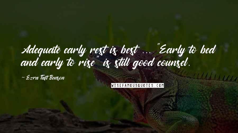 Ezra Taft Benson Quotes: Adequate early rest is best ... "Early to bed and early to rise" is still good counsel.