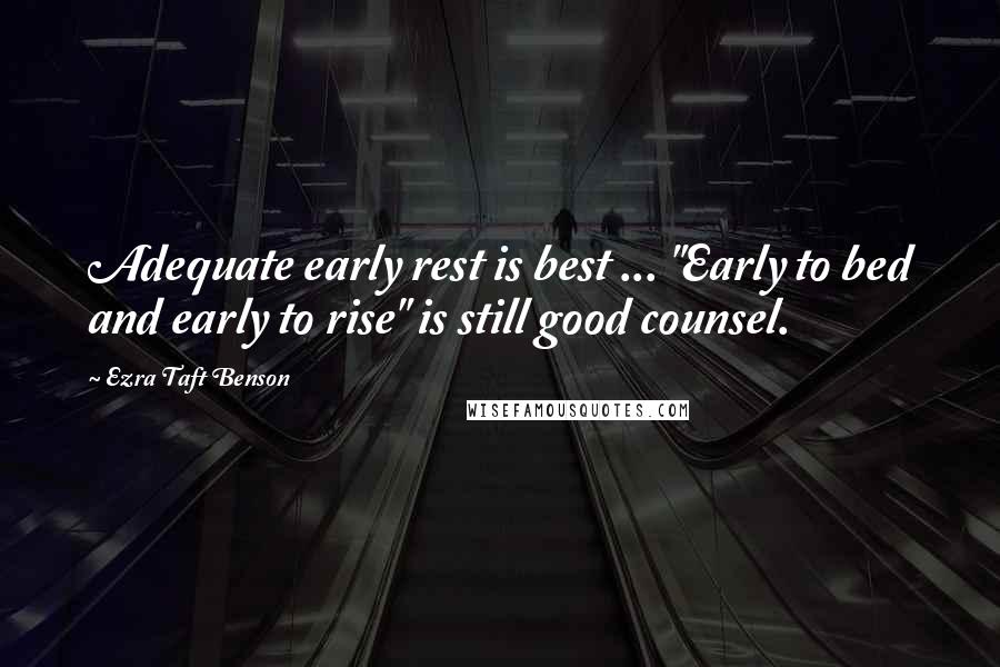 Ezra Taft Benson Quotes: Adequate early rest is best ... "Early to bed and early to rise" is still good counsel.