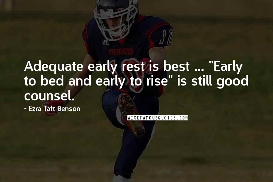 Ezra Taft Benson Quotes: Adequate early rest is best ... "Early to bed and early to rise" is still good counsel.