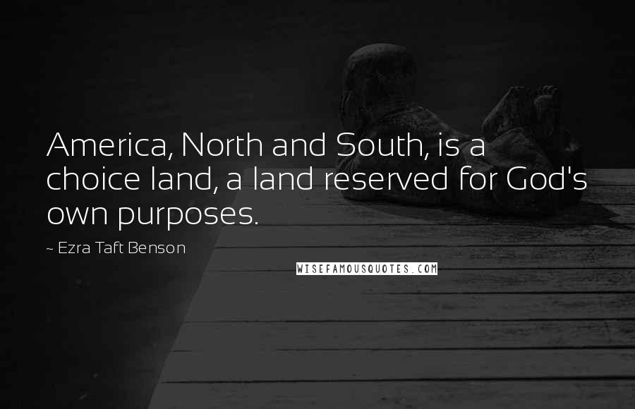 Ezra Taft Benson Quotes: America, North and South, is a choice land, a land reserved for God's own purposes.