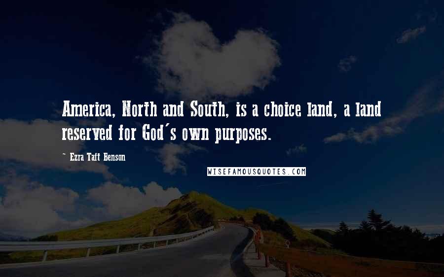 Ezra Taft Benson Quotes: America, North and South, is a choice land, a land reserved for God's own purposes.