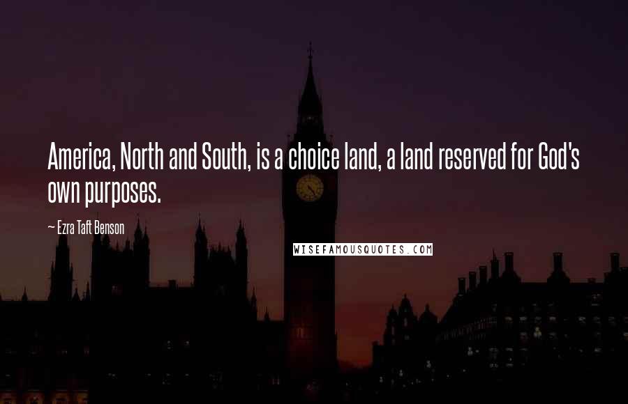 Ezra Taft Benson Quotes: America, North and South, is a choice land, a land reserved for God's own purposes.