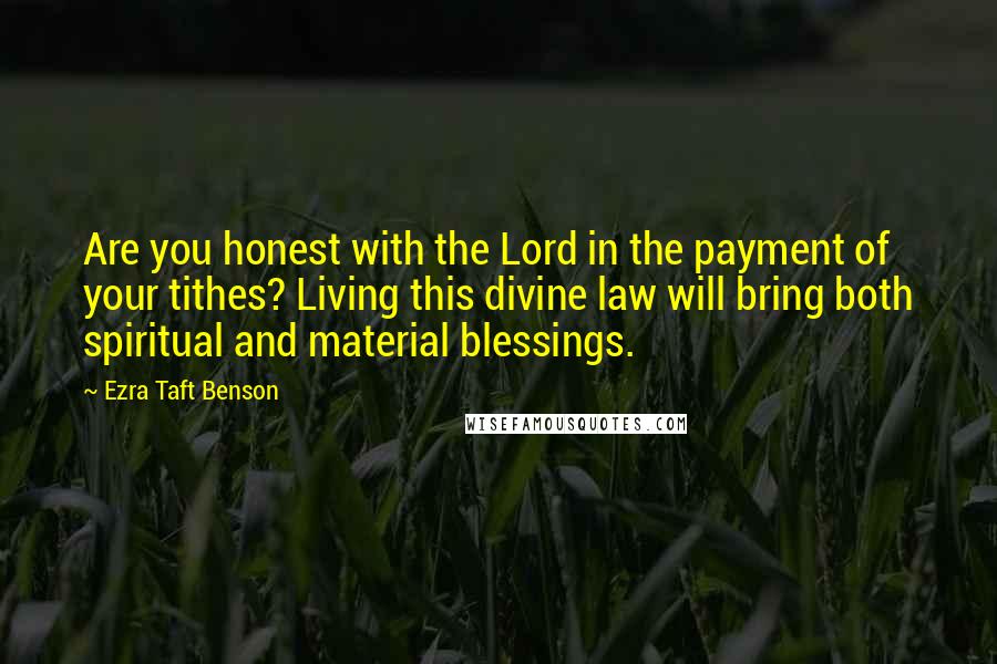 Ezra Taft Benson Quotes: Are you honest with the Lord in the payment of your tithes? Living this divine law will bring both spiritual and material blessings.