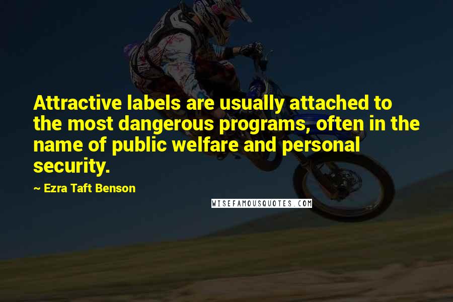 Ezra Taft Benson Quotes: Attractive labels are usually attached to the most dangerous programs, often in the name of public welfare and personal security.