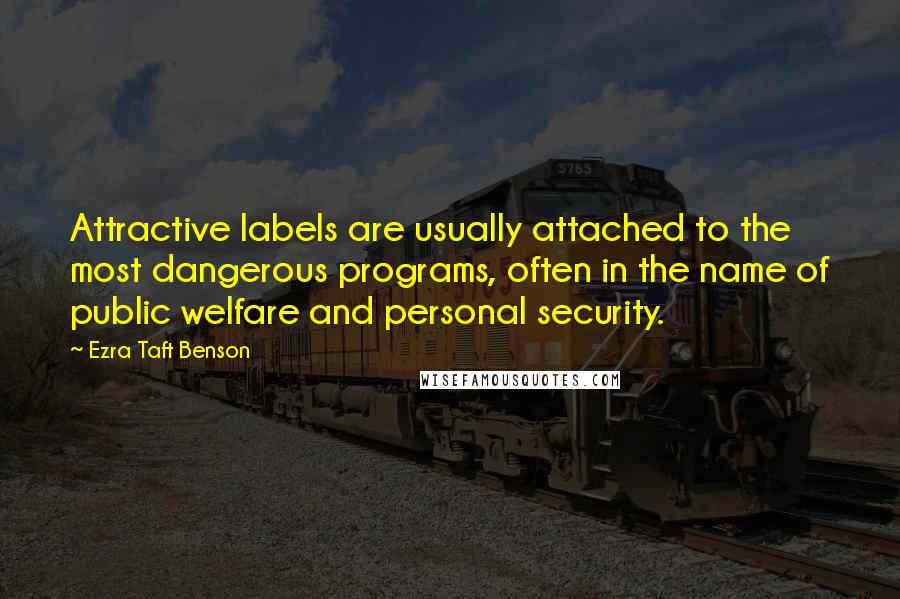 Ezra Taft Benson Quotes: Attractive labels are usually attached to the most dangerous programs, often in the name of public welfare and personal security.