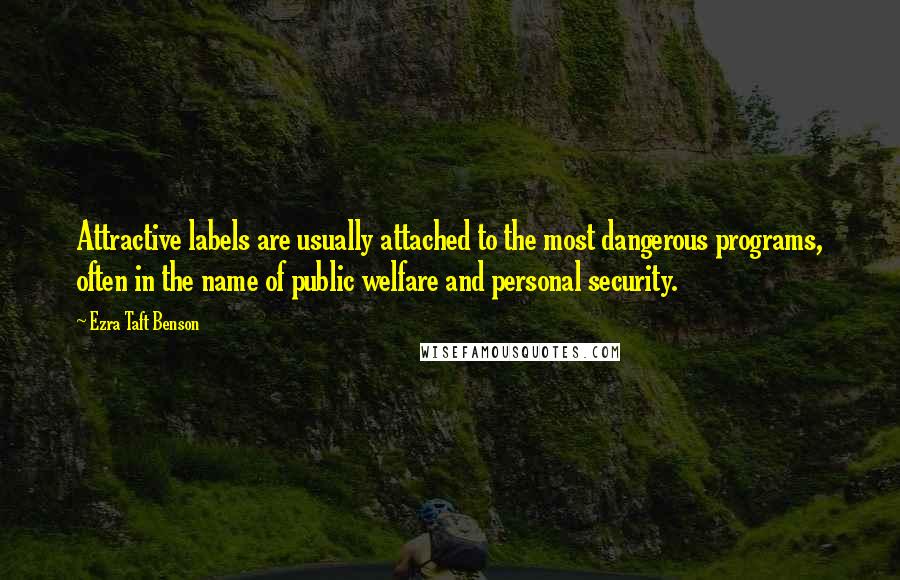 Ezra Taft Benson Quotes: Attractive labels are usually attached to the most dangerous programs, often in the name of public welfare and personal security.