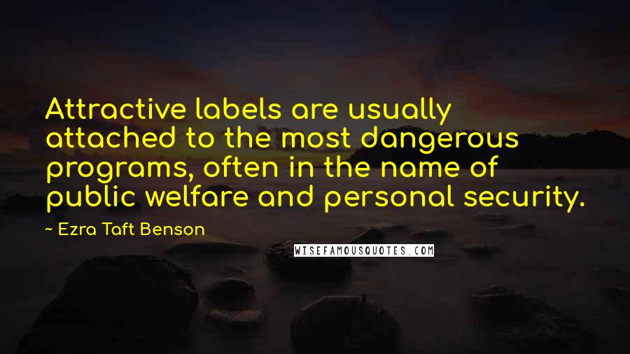 Ezra Taft Benson Quotes: Attractive labels are usually attached to the most dangerous programs, often in the name of public welfare and personal security.