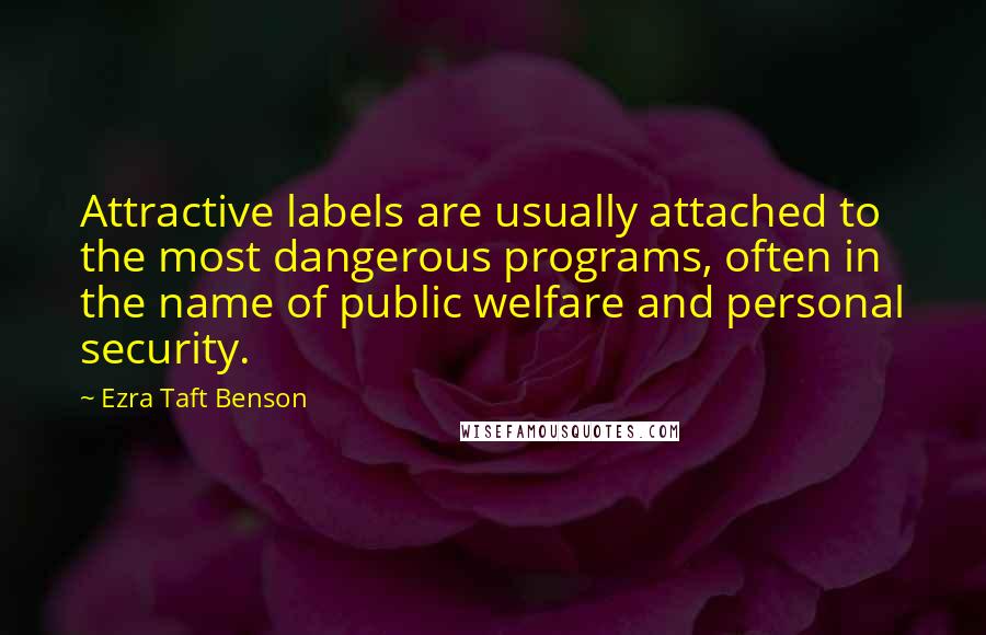 Ezra Taft Benson Quotes: Attractive labels are usually attached to the most dangerous programs, often in the name of public welfare and personal security.