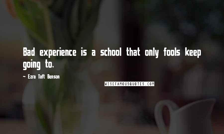 Ezra Taft Benson Quotes: Bad experience is a school that only fools keep going to.