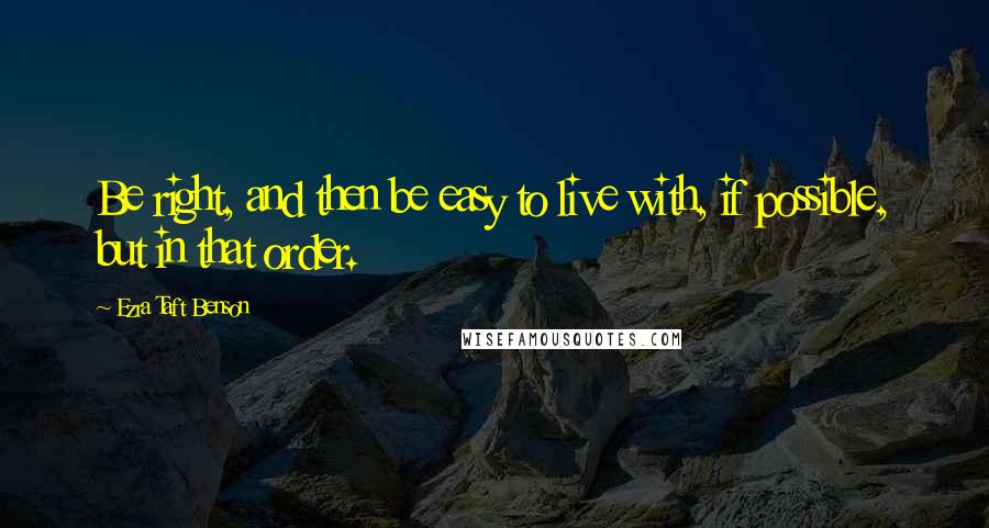 Ezra Taft Benson Quotes: Be right, and then be easy to live with, if possible, but in that order.